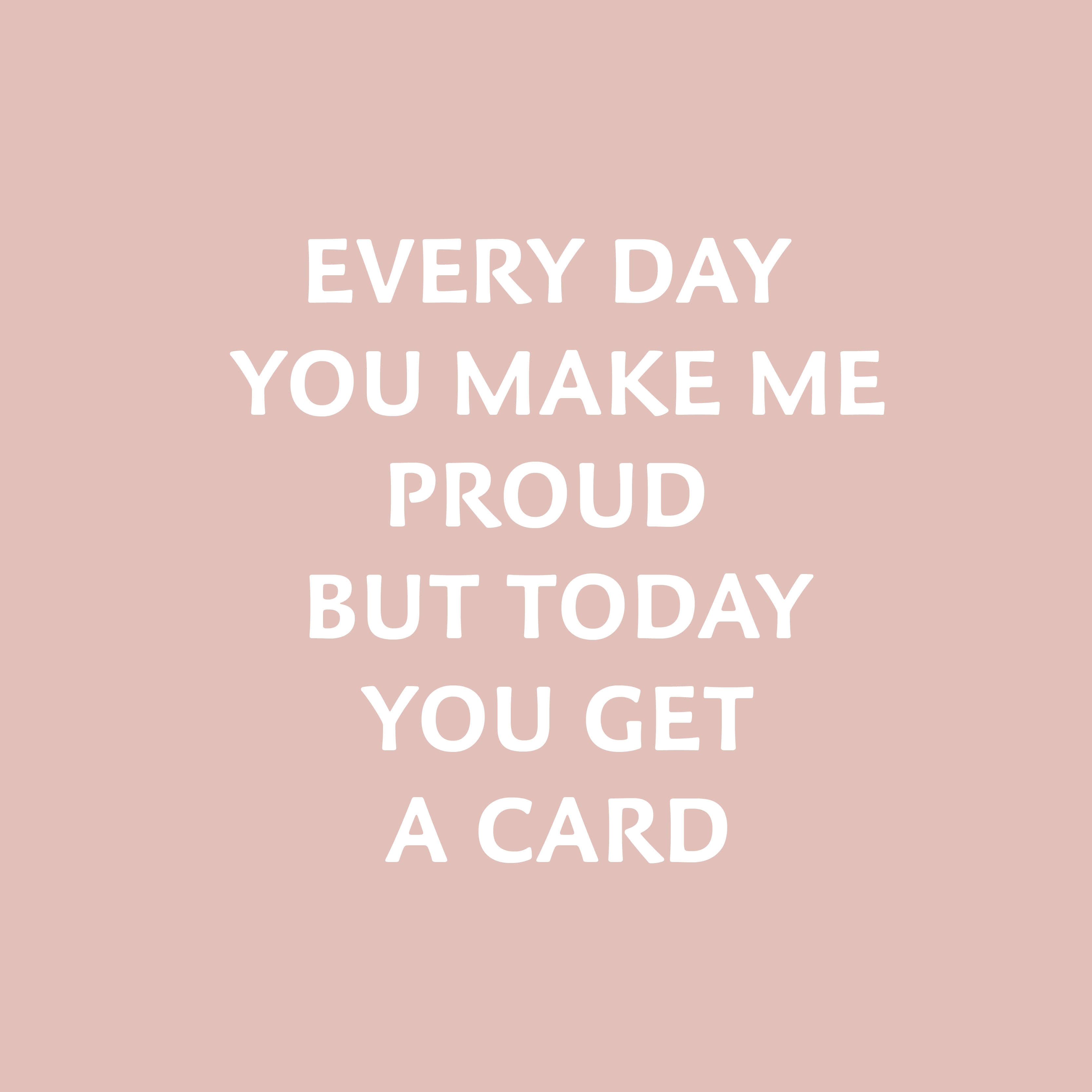 Every day you make me proud but today you get a card greeting card
