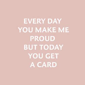 Every day you make me proud but today...