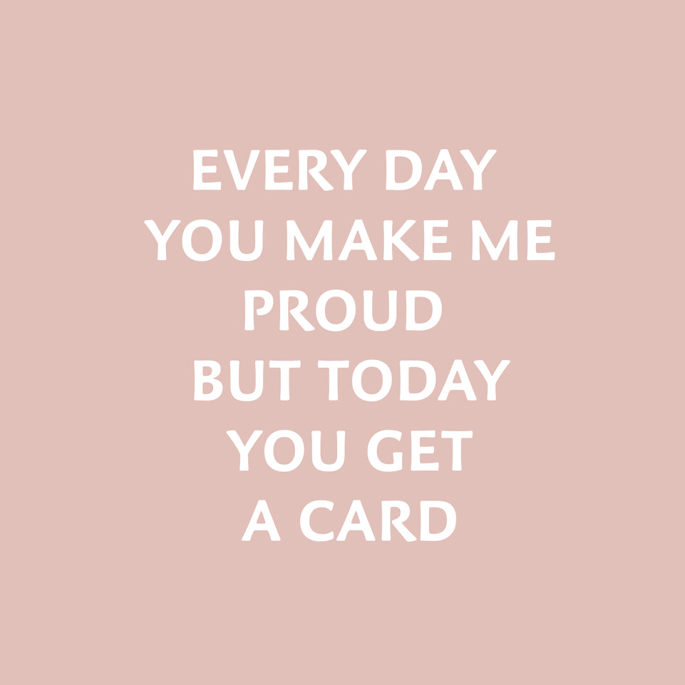 Every day you make me proud but today you get a card greeting card