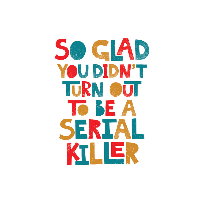 So glad you didnt turn out to be a serial killer greeting card