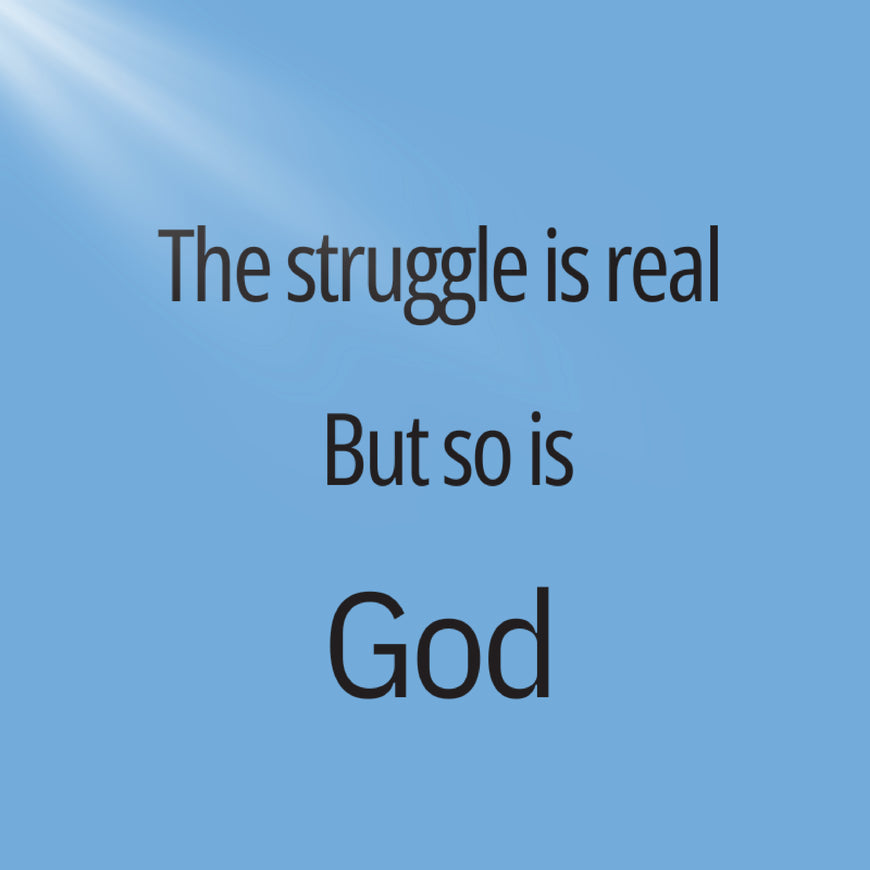 The struggle is real but so is god