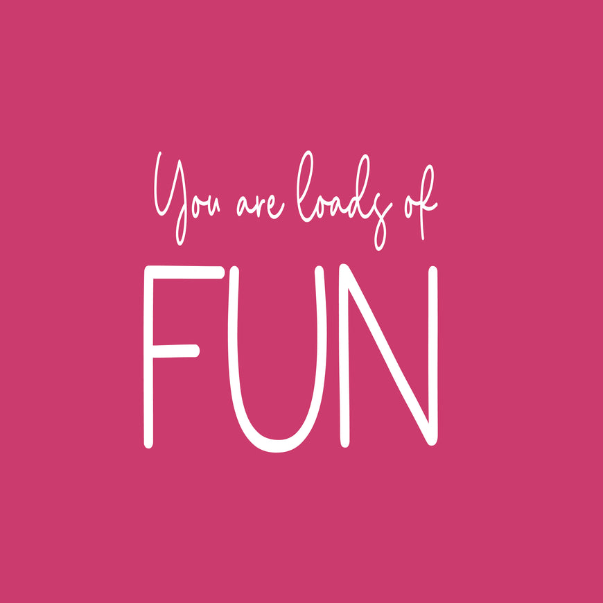 You are loads of fun greeting card