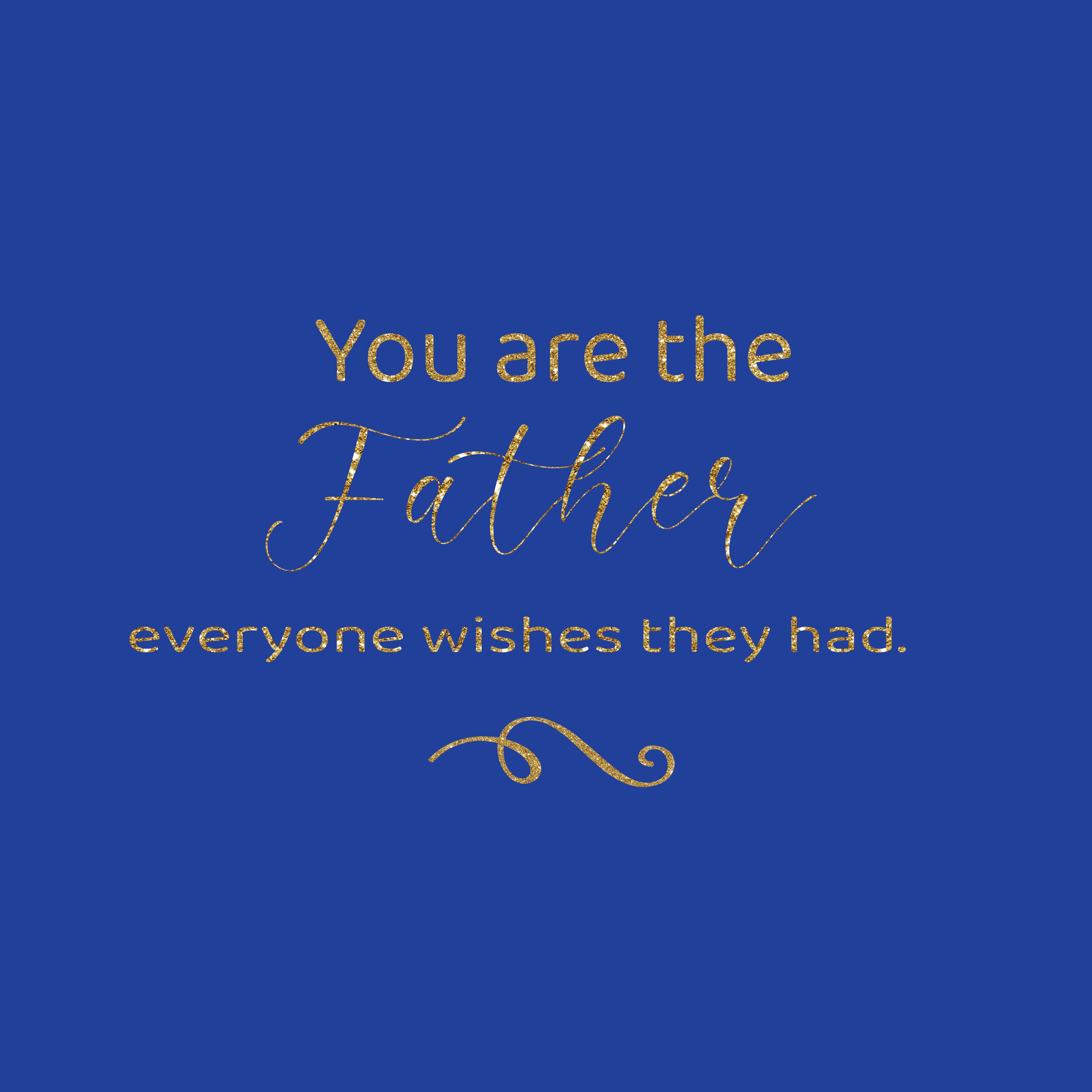 You are the father everyone wishes they had greeting card