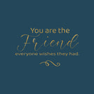 You are the friend everyone wishes they had greeting card